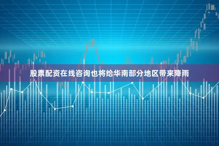 股票配资在线咨询也将给华南部分地区带来降雨