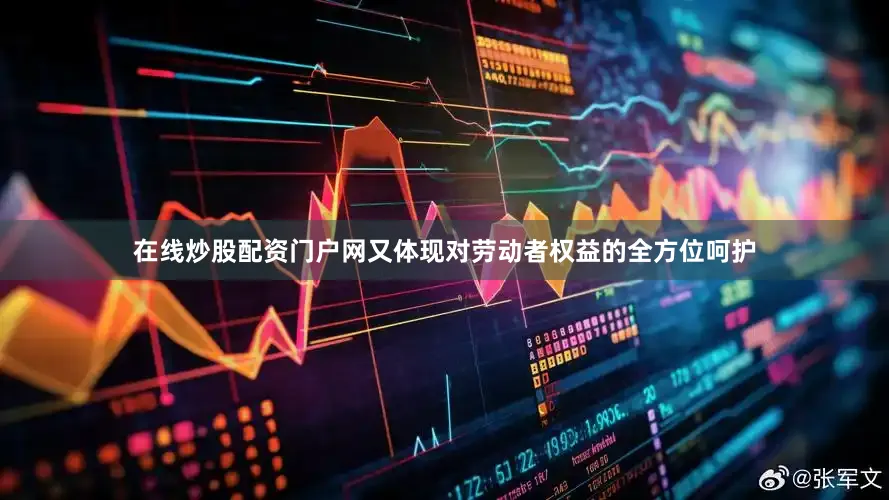 在线炒股配资门户网又体现对劳动者权益的全方位呵护