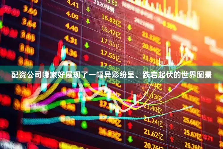 配资公司哪家好展现了一幅异彩纷呈、跌宕起伏的世界图景