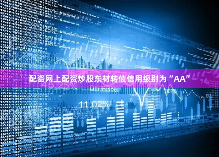 配资网上配资炒股东材转债信用级别为“AA”