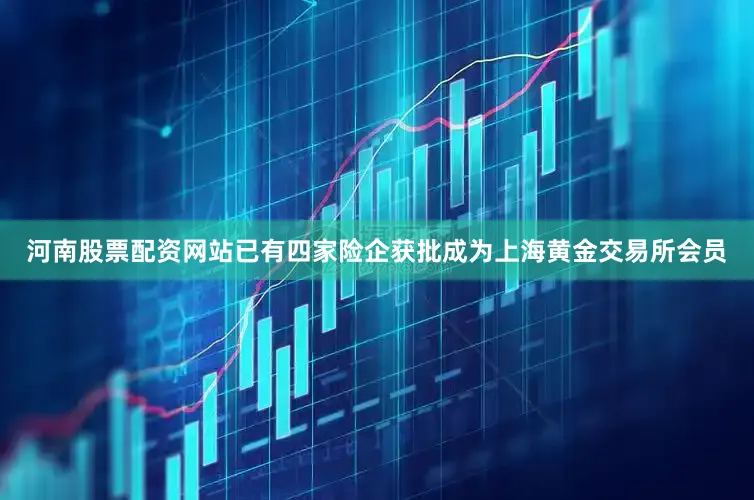河南股票配资网站已有四家险企获批成为上海黄金交易所会员