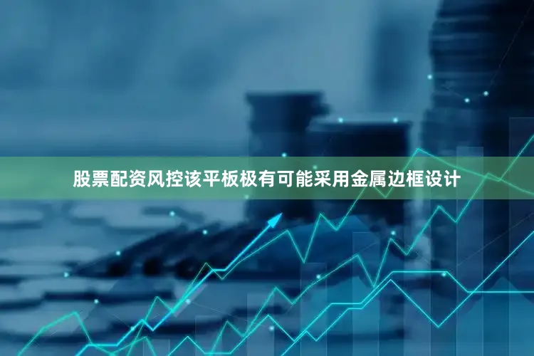 股票配资风控该平板极有可能采用金属边框设计