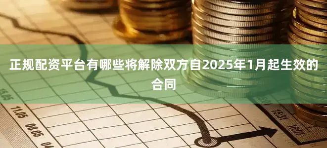 正规配资平台有哪些将解除双方自2025年1月起生效的合同