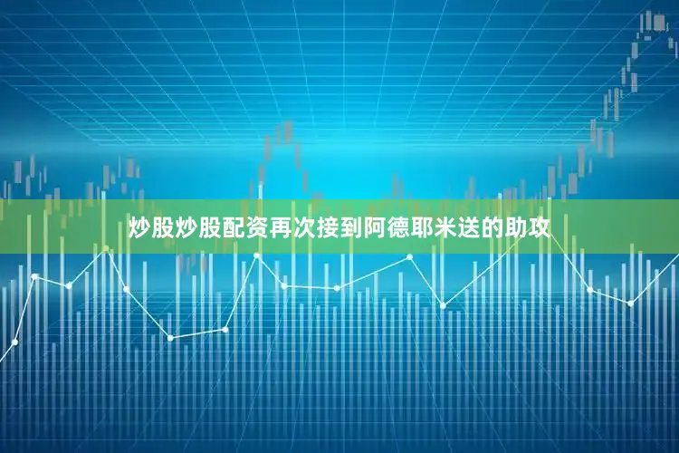 炒股炒股配资再次接到阿德耶米送的助攻