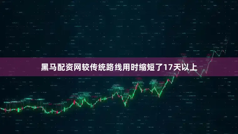 黑马配资网较传统路线用时缩短了17天以上