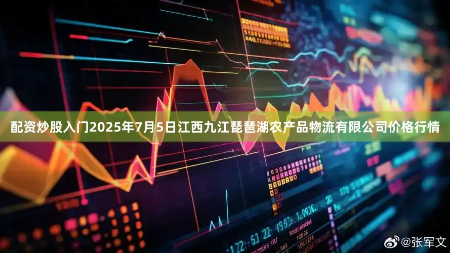 配资炒股入门2025年7月5日江西九江琵琶湖农产品物流有限公司价格行情
