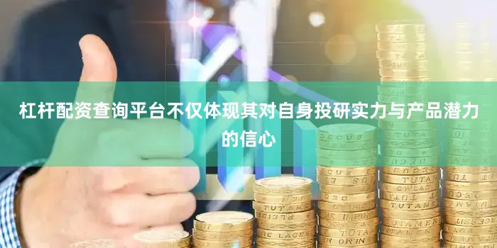 杠杆配资查询平台不仅体现其对自身投研实力与产品潜力的信心