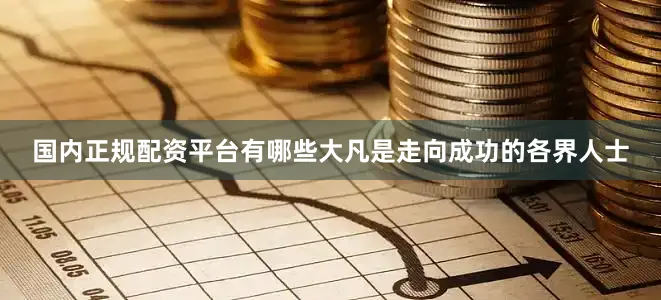 国内正规配资平台有哪些大凡是走向成功的各界人士