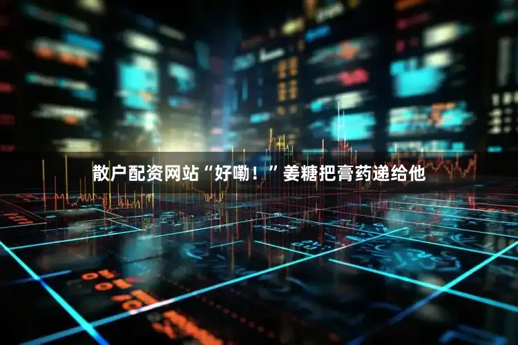 散户配资网站“好嘞！”姜糖把膏药递给他