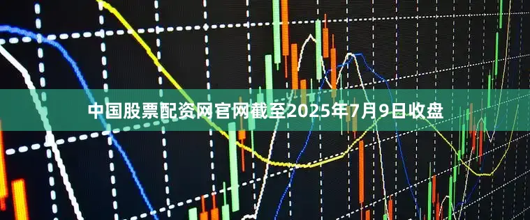 中国股票配资网官网截至2025年7月9日收盘