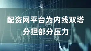 配资网平台为内线双塔分担部分压力