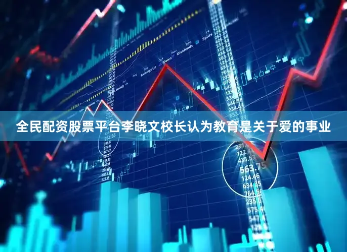 全民配资股票平台　　李晓文校长认为教育是关于爱的事业