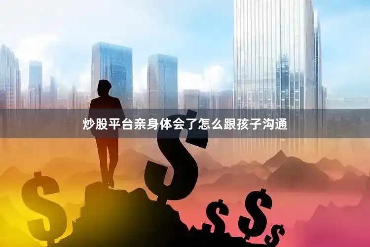 炒股平台亲身体会了怎么跟孩子沟通