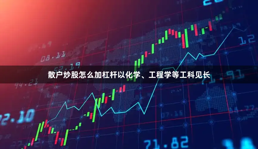散户炒股怎么加杠杆以化学、工程学等工科见长