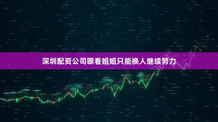 深圳配资公司眼看姐姐只能换人继续努力