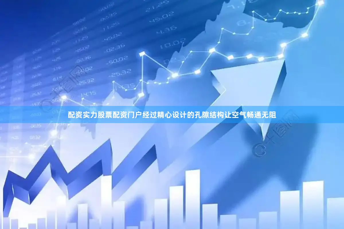 配资实力股票配资门户经过精心设计的孔隙结构让空气畅通无阻