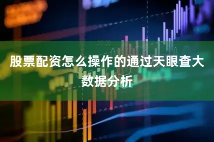 股票配资怎么操作的通过天眼查大数据分析