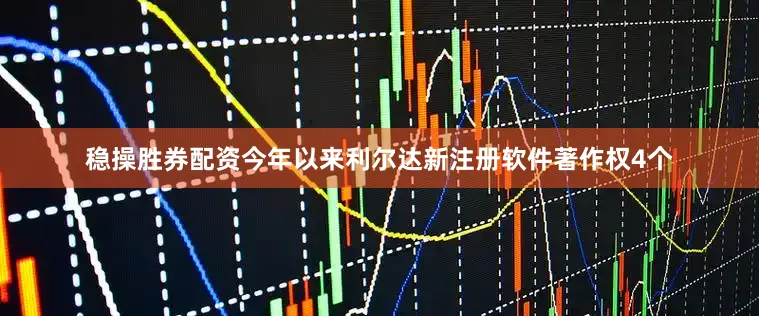 稳操胜券配资今年以来利尔达新注册软件著作权4个