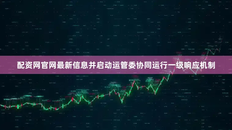 配资网官网最新信息并启动运管委协同运行一级响应机制