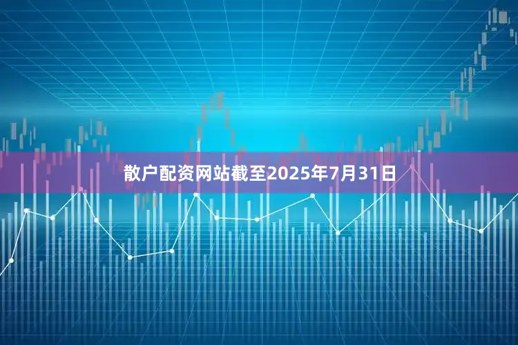 散户配资网站截至2025年7月31日