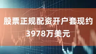 股票正规配资开户套现约3978万美元
