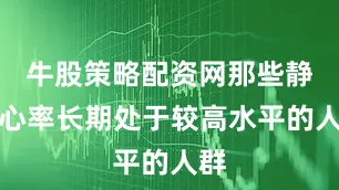 牛股策略配资网那些静息心率长期处于较高水平的人群