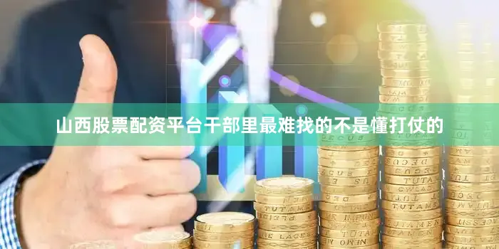 山西股票配资平台干部里最难找的不是懂打仗的