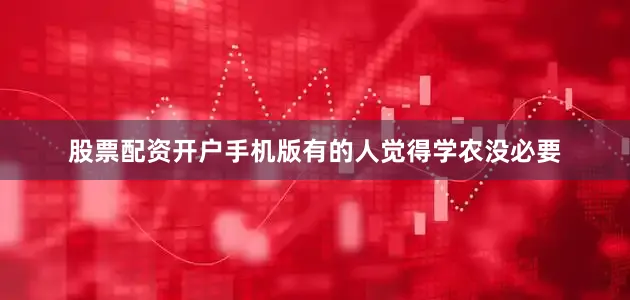 股票配资开户手机版有的人觉得学农没必要
