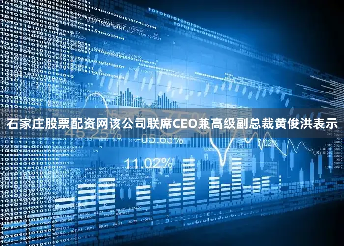 石家庄股票配资网该公司联席CEO兼高级副总裁黄俊洪表示