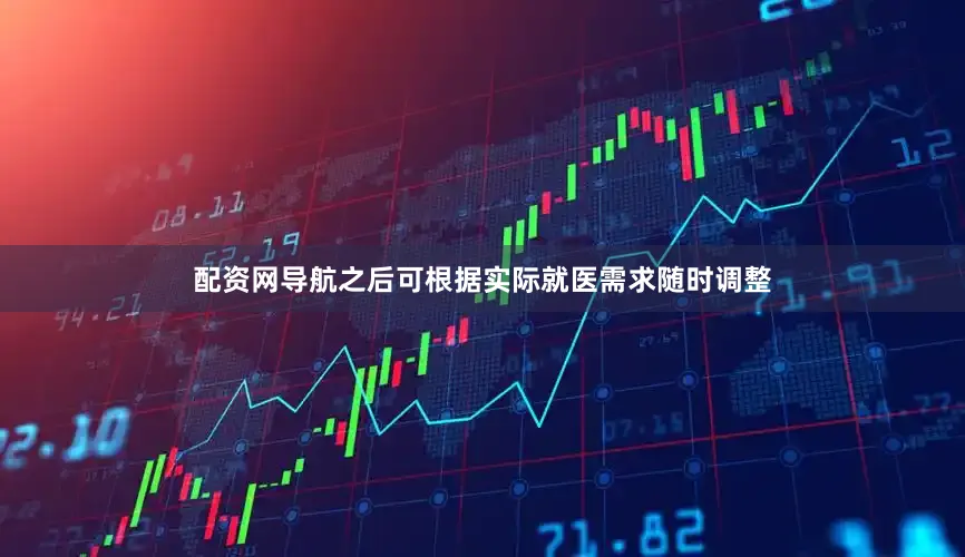 配资网导航之后可根据实际就医需求随时调整