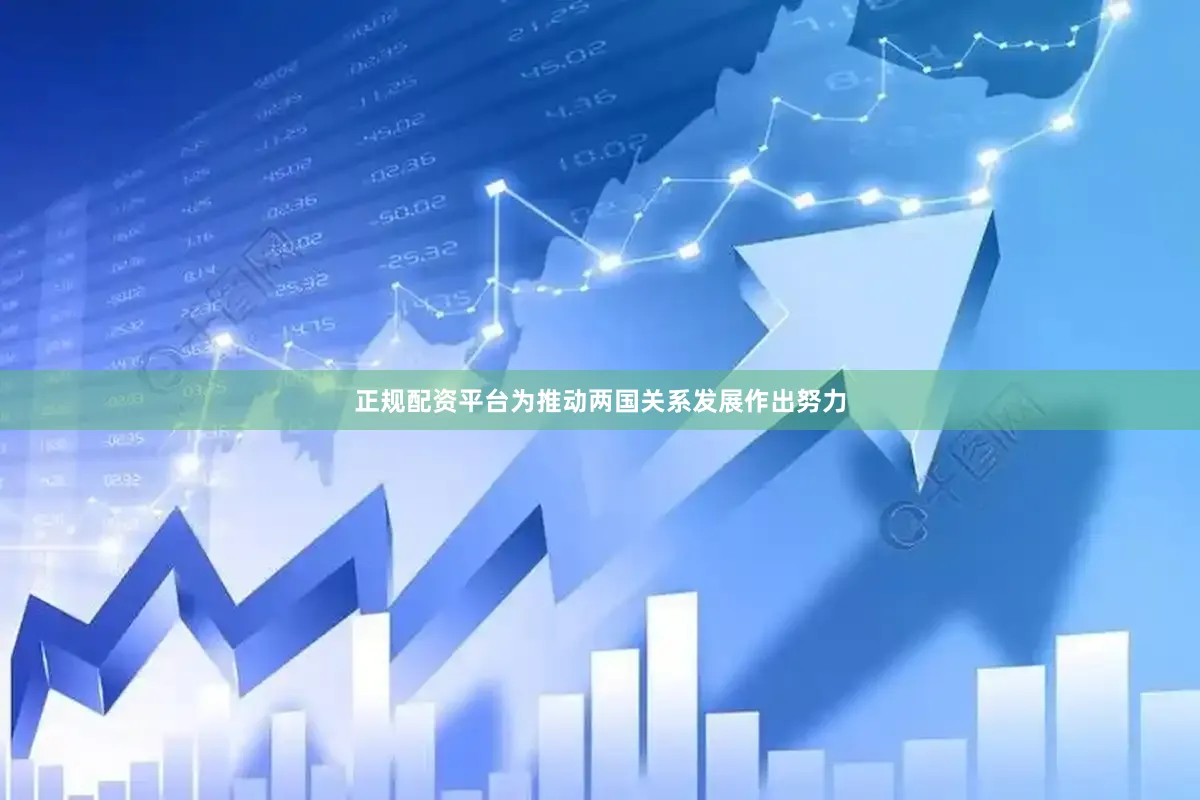 正规配资平台为推动两国关系发展作出努力