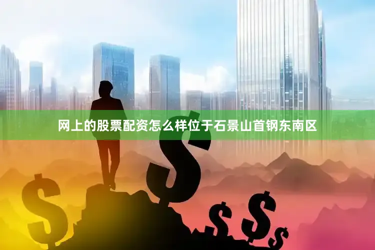 网上的股票配资怎么样位于石景山首钢东南区