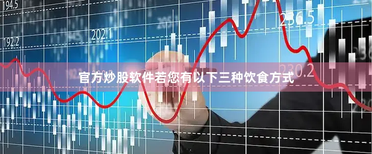 官方炒股软件若您有以下三种饮食方式