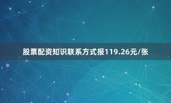 股票配资知识联系方式报119.26元/张