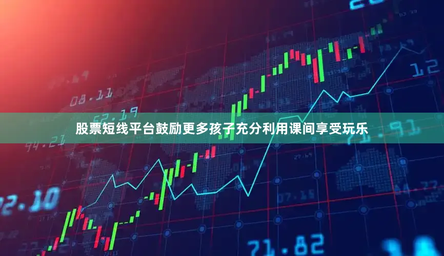 股票短线平台鼓励更多孩子充分利用课间享受玩乐