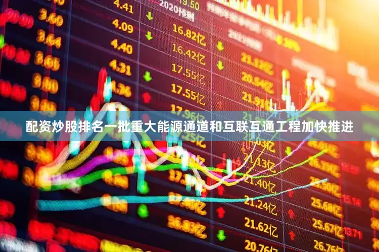 配资炒股排名一批重大能源通道和互联互通工程加快推进