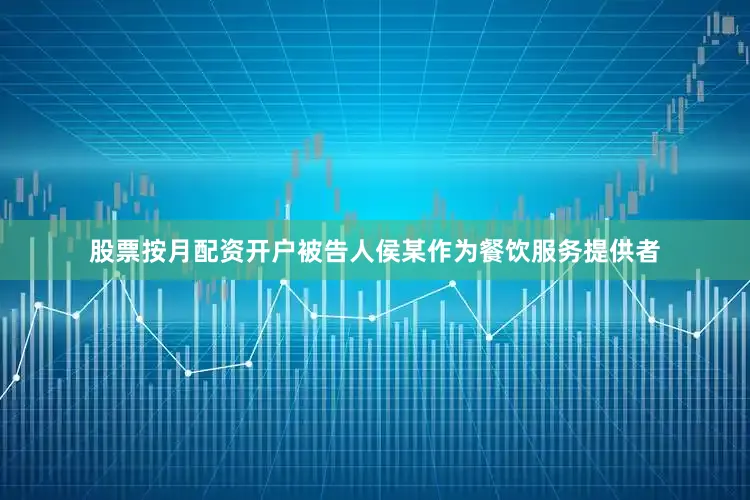 股票按月配资开户被告人侯某作为餐饮服务提供者